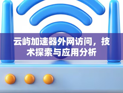 云屿加速器外网访问，技术探索与应用分析
