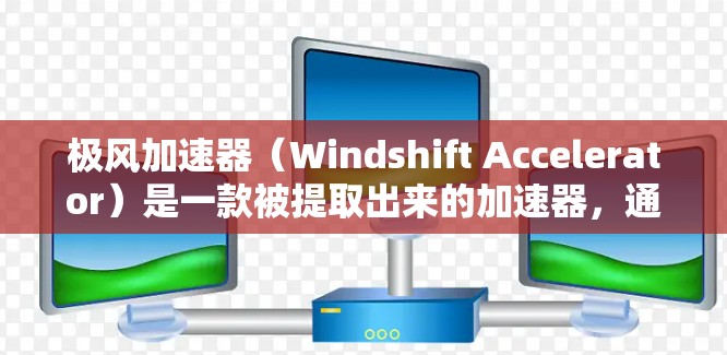 极风加速器(Windshift Accelerator)是一款被提取出来的加速器,通常用于PC游戏中以提高游戏性能或帧率。以下是关于在PC版中使用极风加速器的步骤和注意事项 极风加速器(Windshift Accelerator)是一款被提取出来的加速器,通常用于PC游戏中以提高游戏性能或帧率。以下是关于在PC版中使用极风加速器的步骤和注意事项