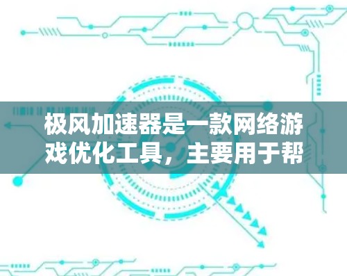 极风加速器是一款网络游戏优化工具,主要用于帮助用户优化游戏网络连接,提升游戏体验。以下是关于极风加速器在游戏网络中的作用和相关信息 极风加速器是一款网络游戏优化工具,主要用于帮助用户优化游戏网络连接,提升游戏体验。以下是关于极风加速器在游戏网络中的作用和相关信息