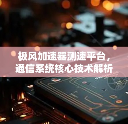极风加速器测速平台，通信系统核心技术解析