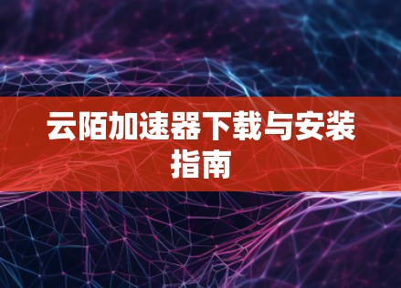 云陌加速器下载与安装指南