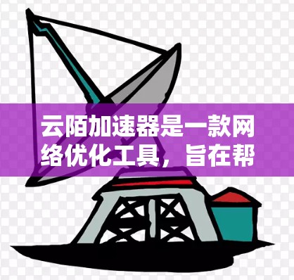 云陌加速器是一款网络优化工具,旨在帮助用户加速网络连接和数据传输。对于安卓端的使用,你可以按照以下步骤进行