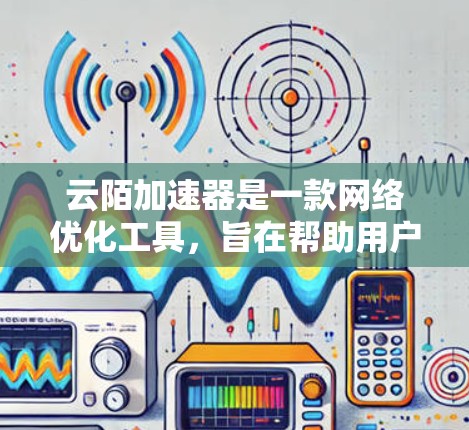 云陌加速器是一款网络优化工具,旨在帮助用户提升网络连接速度和稳定性,尤其是在国外网络环境下。以下是一些关于云陌加速器海外网络的详细信息 云陌加速器是一款网络优化工具,旨在帮助用户提升网络连接速度和稳定性,尤其是在国外网络环境下。以下是一些关于云陌加速器海外网络的详细信息