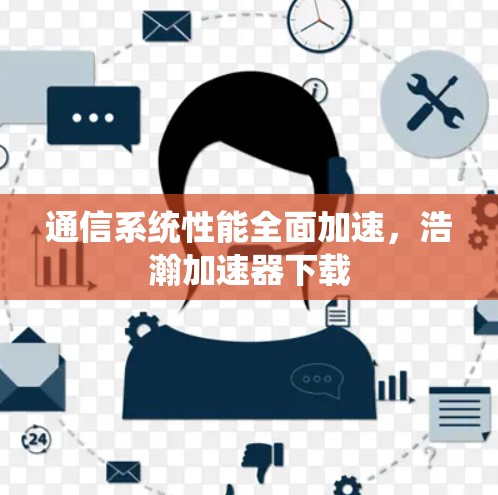 通信系统性能全面加速,浩瀚加速器下载