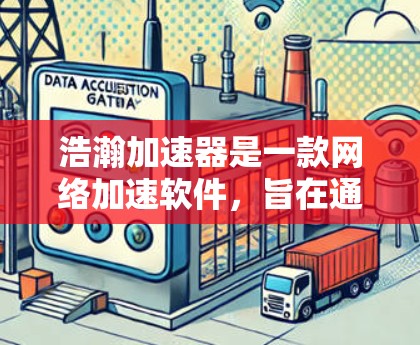 浩瀚加速器是一款网络加速软件，旨在通过优化网络连接，提升数据传输速度。虽然它在手机版和电脑版都有应用，但需要通过破解获得完整功能。以下是关于浩瀚加速器电脑版的详细信息和使用方法