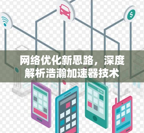 网络优化新思路,深度解析浩瀚加速器技术 网络优化新思路,深度解析浩瀚加速器技术