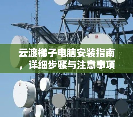 云渡梯子电脑安装指南,详细步骤与注意事项 云渡梯子电脑安装指南,详细步骤与注意事项
