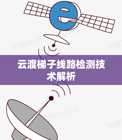 云渡梯子线路检测技术解析 云渡梯子线路检测技术解析