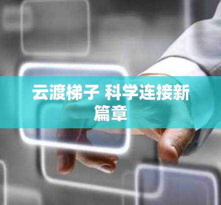 云渡梯子 科学连接新篇章 云渡梯子 科学连接新篇章