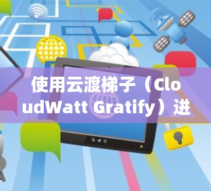 使用云渡梯子(CloudWatt Gratify)进行云计算网络管理的步骤如下 使用云渡梯子(CloudWatt Gratify)进行云计算网络管理的步骤如下