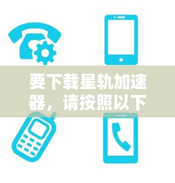 要下载星轨加速器,请按照以下步骤操作 要下载星轨加速器,请按照以下步骤操作