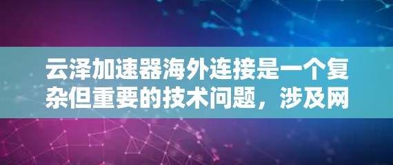 云泽加速器海外连接是一个复杂但重要的技术问题,涉及网络优化、法律合规和技术配置等多个方面。以下是对这一问题的详细分析和解决方案 云泽加速器海外连接是一个复杂但重要的技术问题,涉及网络优化、法律合规和技术配置等多个方面。以下是对这一问题的详细分析和解决方案