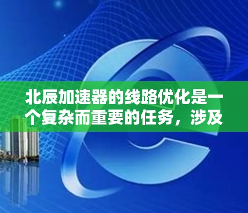 北辰加速器的线路优化是一个复杂而重要的任务，涉及多个方面的考虑和多次调整。以下是一个有条理的解决方案，帮助您有效优化北辰加速器的性能