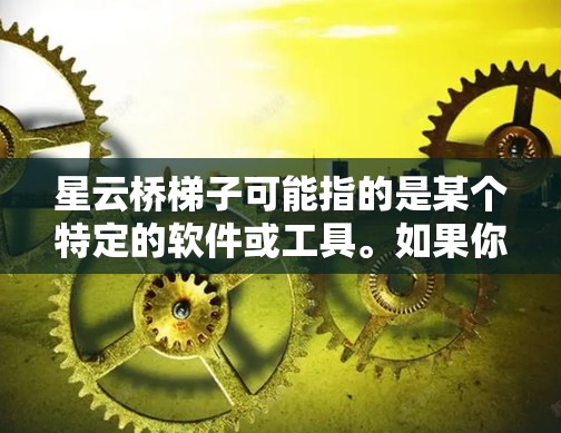 星云桥梯子可能指的是某个特定的软件或工具。如果你是指星云（StarCloud）或类似的平台，可能需要按照以下步骤下载