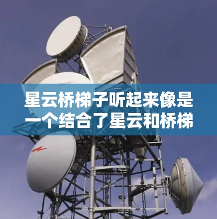 星云桥梯子听起来像是一个结合了星云和桥梯子的概念,可能指的是某种辅助工具或理论框架,旨在帮助人们克服障碍或实现目标。考虑到它是最新版,可能包含了新的功能或改进 星云桥梯子听起来像是一个结合了星云和桥梯子的概念,可能指的是某种辅助工具或理论框架,旨在帮助人们克服障碍或实现目标。考虑到它是最新版,可能包含了新的功能或改进
