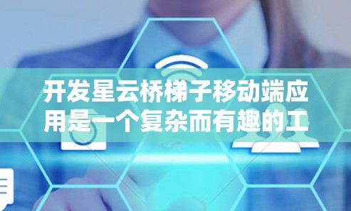 开发星云桥梯子移动端应用是一个复杂而有趣的工程任务,涉及多个关键步骤和技术挑战。以下是逐步的开发指南,帮助您成功构建一个功能强大且用户友好的移动端应用 开发星云桥梯子移动端应用是一个复杂而有趣的工程任务,涉及多个关键步骤和技术挑战。以下是逐步的开发指南,帮助您成功构建一个功能强大且用户友好的移动端应用