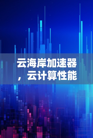云海岸加速器，云计算性能的利器