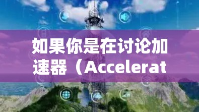 如果你是在讨论加速器（Accelerator）或高速数据传输技术，可能是指以下几种概念