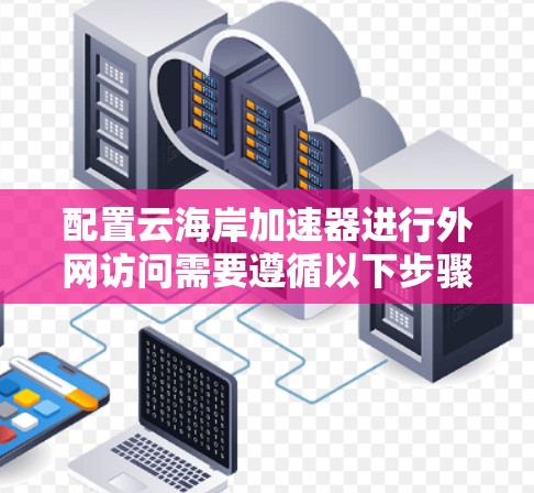 配置云海岸加速器进行外网访问需要遵循以下步骤