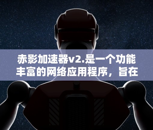 赤影加速器v2.是一个功能丰富的网络应用程序，旨在提升互联网访问速度和用户体验。以下是其主要特点、用户反馈、局限性以及其他需要注意的事项