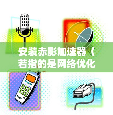 安装赤影加速器（若指的是网络优化工具或加速器软件）在电脑上，可以按照以下步骤进行