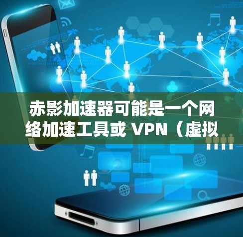 赤影加速器可能是一个网络加速工具或 VPN（虚拟专用网络）服务，用于通过海外服务器加速网络连接或访问受限的内容。以下是一些可能相关的信息和建议