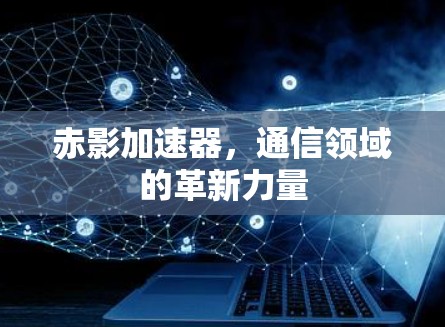 赤影加速器,通信领域的革新力量