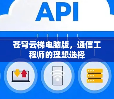 苍穹云梯电脑版，通信工程师的理想选择