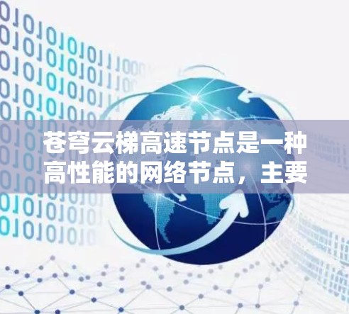 苍穹云梯高速节点是一种高性能的网络节点,主要用于优化数据传输速度和效率,常见于云计算、内容分发网络(CDN)和大数据传输等领域。以下是对其的详细分析