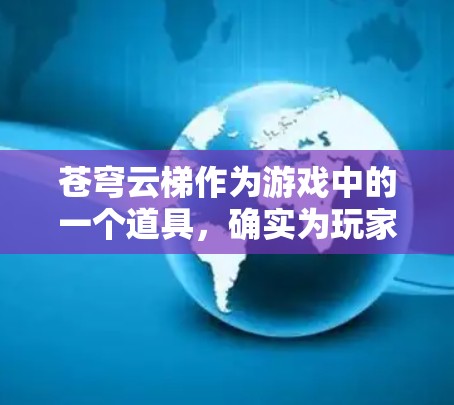 苍穹云梯作为游戏中的一个道具，确实为玩家提供了更多的可能性和挑战，提升了游戏的可玩性。以下是对苍穹云梯的详细评测
