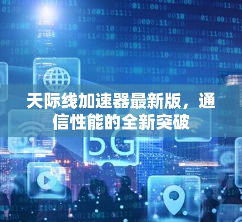 天际线加速器最新版,通信性能的全新突破 天际线加速器最新版,通信性能的全新突破