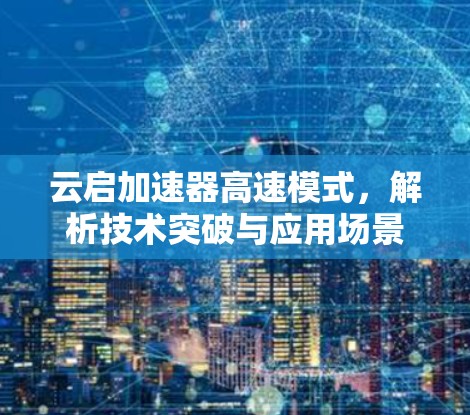 云启加速器高速模式,解析技术突破与应用场景