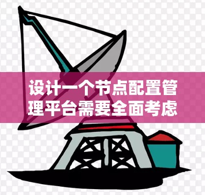 设计一个节点配置管理平台需要全面考虑各个功能模块和用户体验，以下是对该平台的详细设计思路