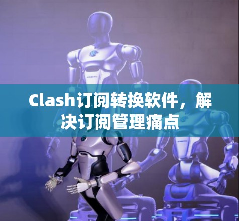 Clash订阅转换软件,解决订阅管理痛点