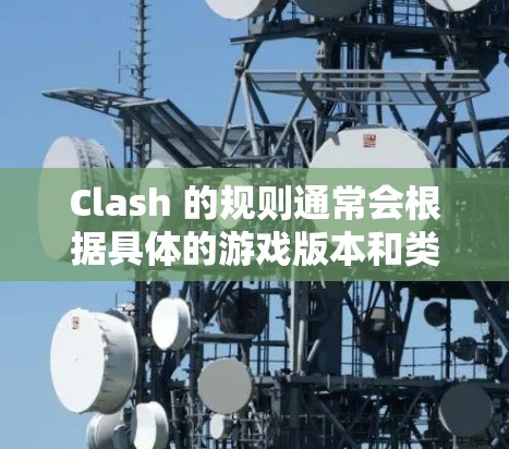 Clash 的规则通常会根据具体的游戏版本和类型有所不同。以下是一些常见的 Clash 游戏规则,供你参考