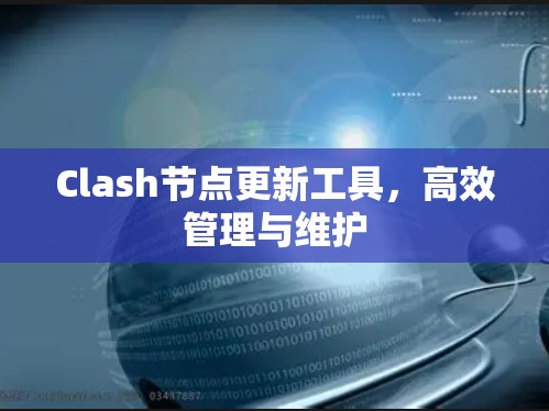 Clash节点更新工具,高效管理与维护