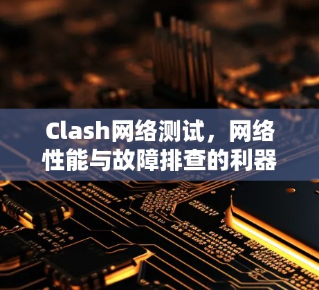 Clash网络测试,网络性能与故障排查的利器