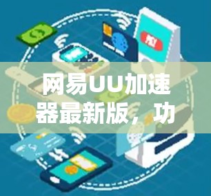 网易UU加速器最新版,功能升级与性能优化