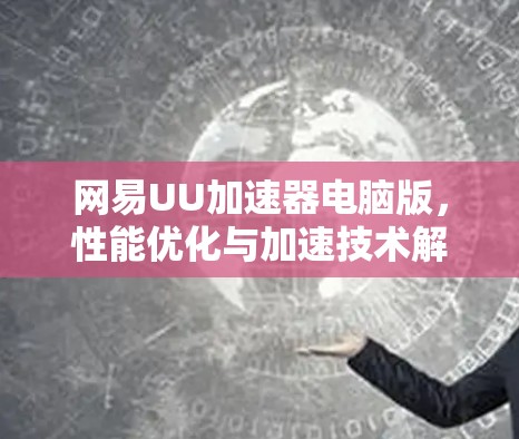 网易UU加速器电脑版,性能优化与加速技术解析