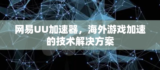 网易UU加速器,海外游戏加速的技术解决方案