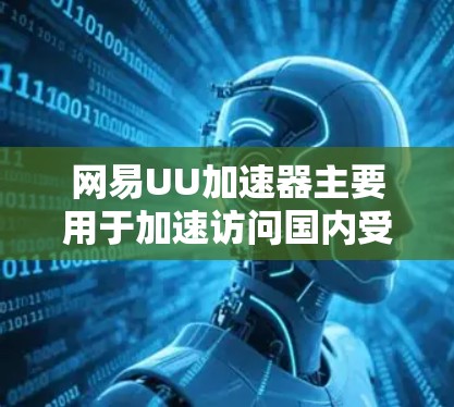 网易UU加速器主要用于加速访问国内受限的网站,如微博、抖音、微信等。它通过将流量加速到国内服务器,减少访问时间,适合国内用户希望更快地访问这些服务 网易UU加速器主要用于加速访问国内受限的网站,如微博、抖音、微信等。它通过将流量加速到国内服务器,减少访问时间,适合国内用户希望更快地访问这些服务