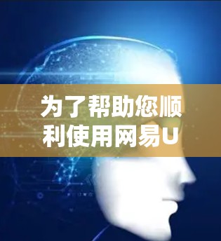 为了帮助您顺利使用网易UU加速器并优化网络体验,以下是分步骤的指南