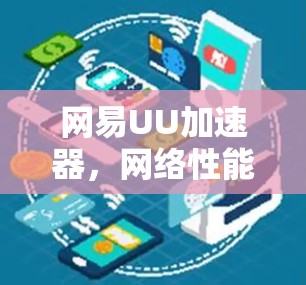 网易UU加速器,网络性能优化与用户体验提升 网易UU加速器,网络性能优化与用户体验提升