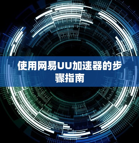 使用网易UU加速器的步骤指南