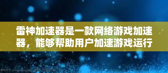 雷神加速器是一款网络游戏加速器,能够帮助用户加速游戏运行速度。如果你需要访问雷神加速器的官网,通常可以通过以下步骤找到它