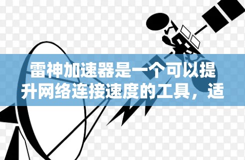 雷神加速器是一个可以提升网络连接速度的工具，适用于需要高效互联网服务的用户。以下是关于如何使用雷神加速器电脑客户端的详细步骤