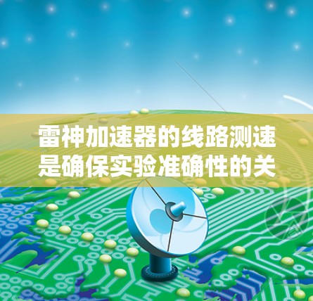 雷神加速器的线路测速是确保实验准确性的关键步骤。以下是针对雷神加速器线路测速方法的详细分析和总结