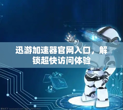 迅游加速器官网入口，解锁超快访问体验