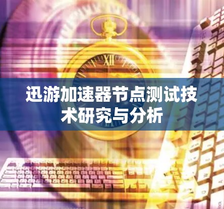 迅游加速器节点测试技术研究与分析 迅游加速器节点测试技术研究与分析