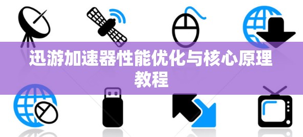 迅游加速器性能优化与核心原理教程